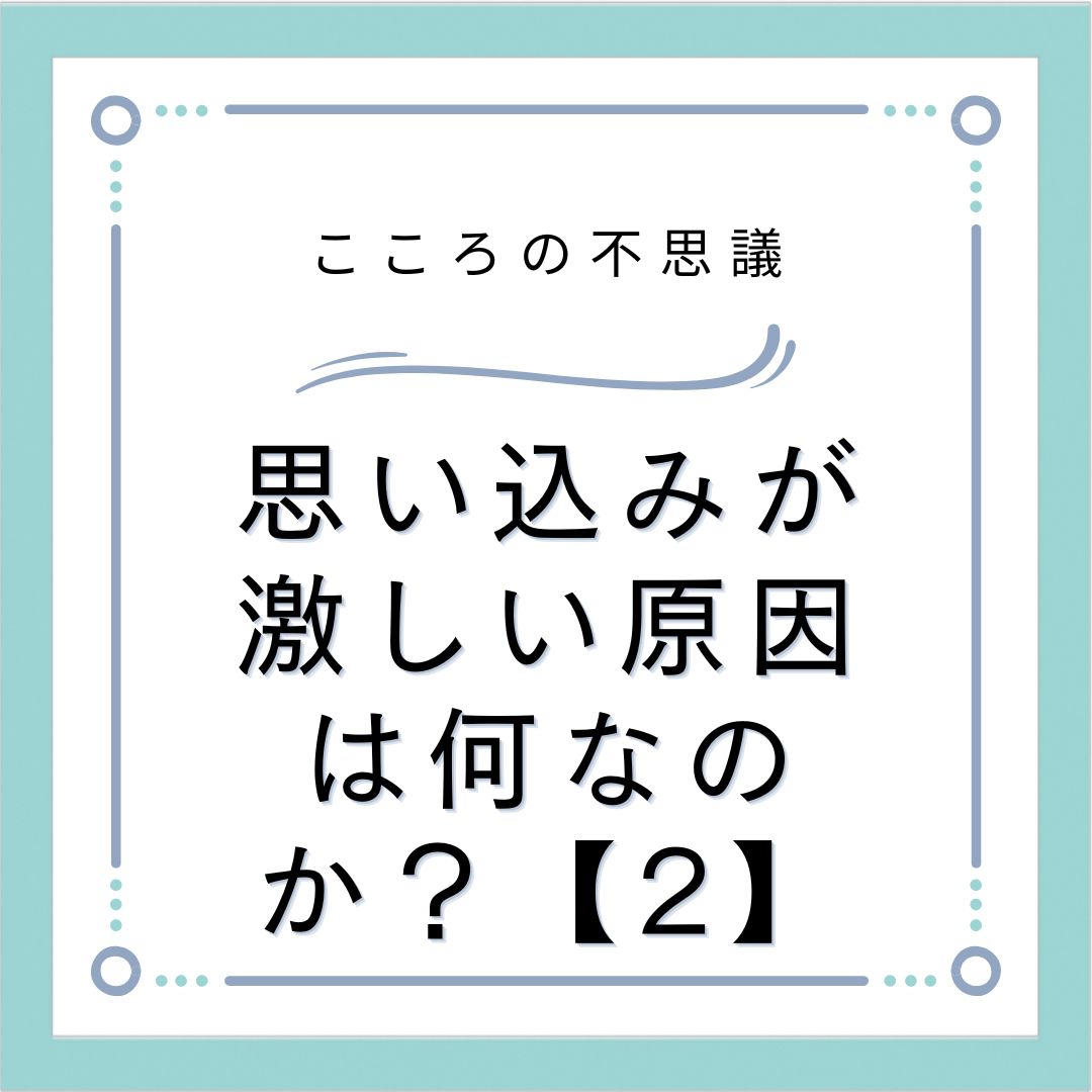 思い込みが激しい原因は何なのか？【2】