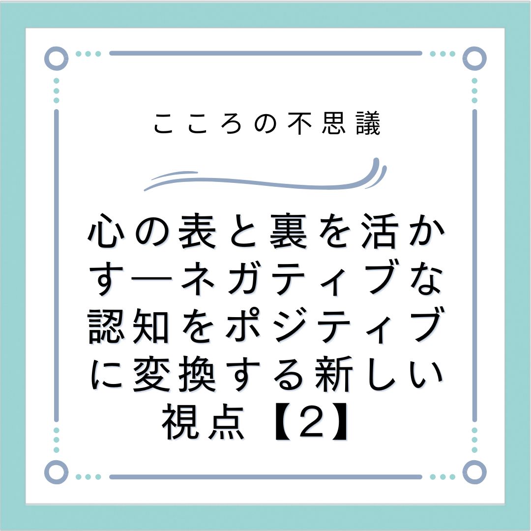 心の表と裏を活かす―ネガティブな認知をポジティブに変換する新しい視点【2】