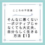 そんなに悪くない―ポジティブじゃなくても大丈夫、自分らしく生きる方法【1】