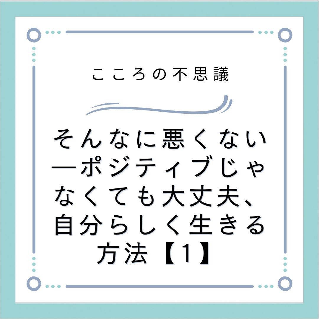 そんなに悪くない―ポジティブじゃなくても大丈夫、自分らしく生きる方法【1】