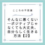 そんなに悪くない―ポジティブじゃなくても大丈夫、自分らしく生きる方法【2】