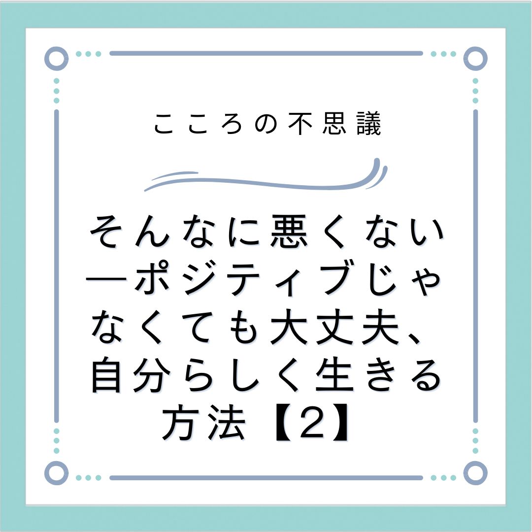 そんなに悪くない―ポジティブじゃなくても大丈夫、自分らしく生きる方法【2】