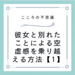 彼女と別れたことによる空虚感を乗り越える方法【1】