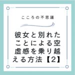 彼女と別れたことによる空虚感を乗り越える方法【2】