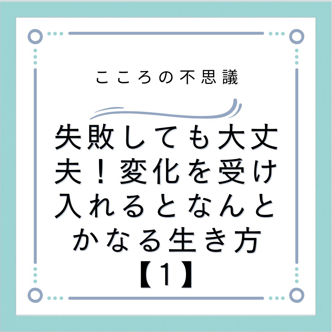 失敗しても大丈夫！変化を受け入れるとなんとかなる生き方【1】