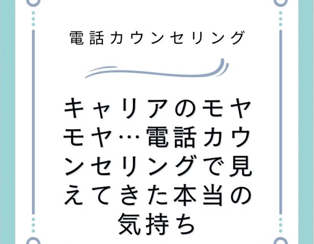 キャリアのモヤモヤ…電話カウンセリングで見えてきた本当の気持ち