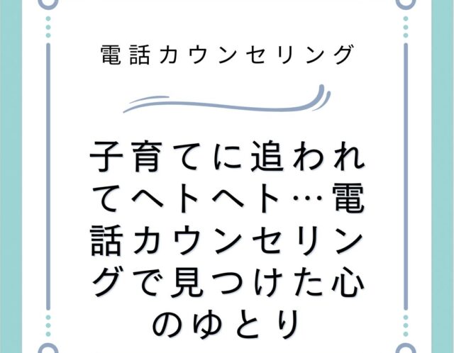 子育てに追われてヘトヘト…電話カウンセリングで見つけた心のゆとり