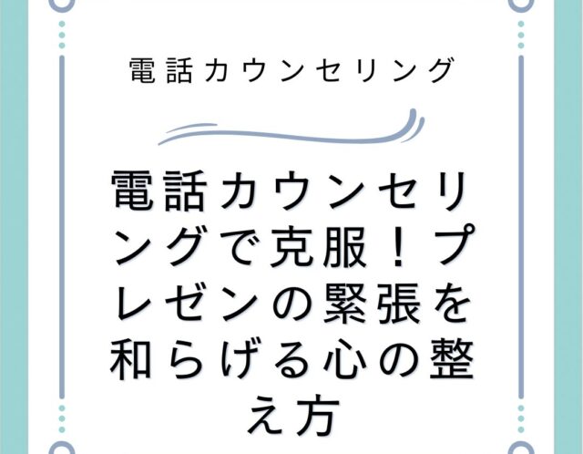 電話カウンセリングで克服！プレゼンの緊張を和らげる心の整え方
