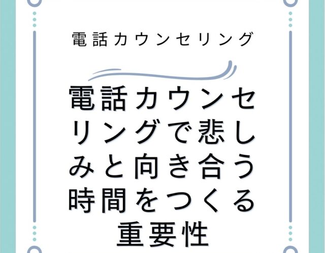電話カウンセリングで悲しみと向き合う時間をつくる重要性
