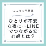ひとりが不安な夜に…LINEでつながる安心感とは？