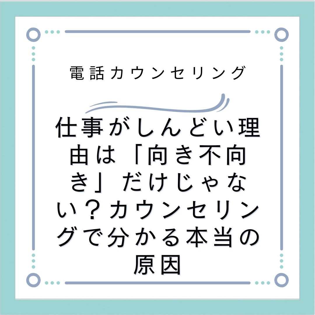 仕事がしんどい理由は「向き不向き」だけじゃない？カウンセリングで分かる本当の原因