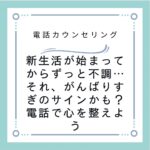 新生活が始まってからずっと不調…それ、がんばりすぎのサインかも？電話で心を整えよう
