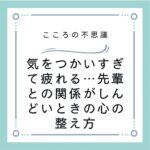 気をつかいすぎて疲れる…先輩との関係がしんどいときの心の整え方