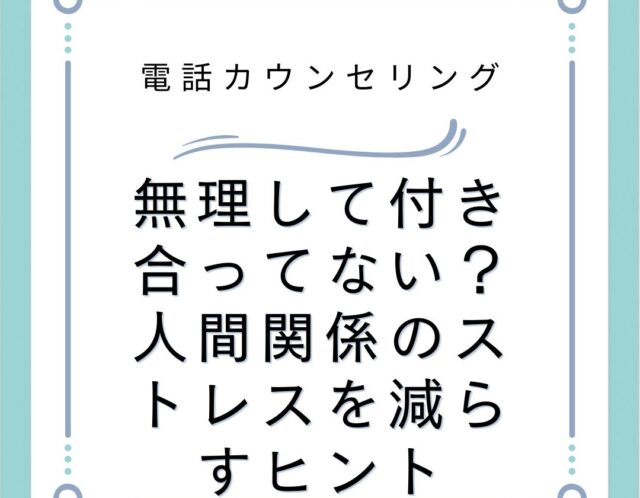 無理して付き合ってない？人間関係のストレスを減らすヒント
