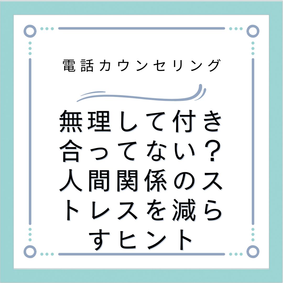 無理して付き合ってない？人間関係のストレスを減らすヒント