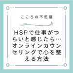 HSPで仕事がつらいと感じたら…オンラインカウンセリングで心を整える方法