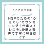 HSPのための“心ほぐし”カウンセリング｜仕事ストレスをLINEと音声で丁寧に解きほぐす