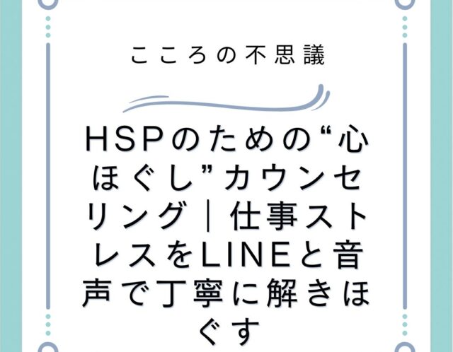 HSPのための“心ほぐし”カウンセリング｜仕事ストレスをLINEと音声で丁寧に解きほぐす