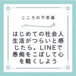 はじめての社会人生活がつらいと感じたら。LINEで愚痴をこぼして心を軽くしよう