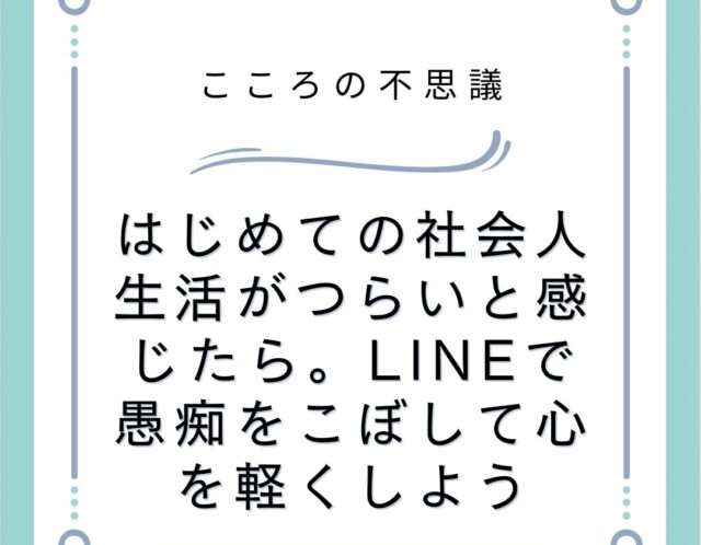はじめての社会人生活がつらいと感じたら。LINEで愚痴をこぼして心を軽くしよう