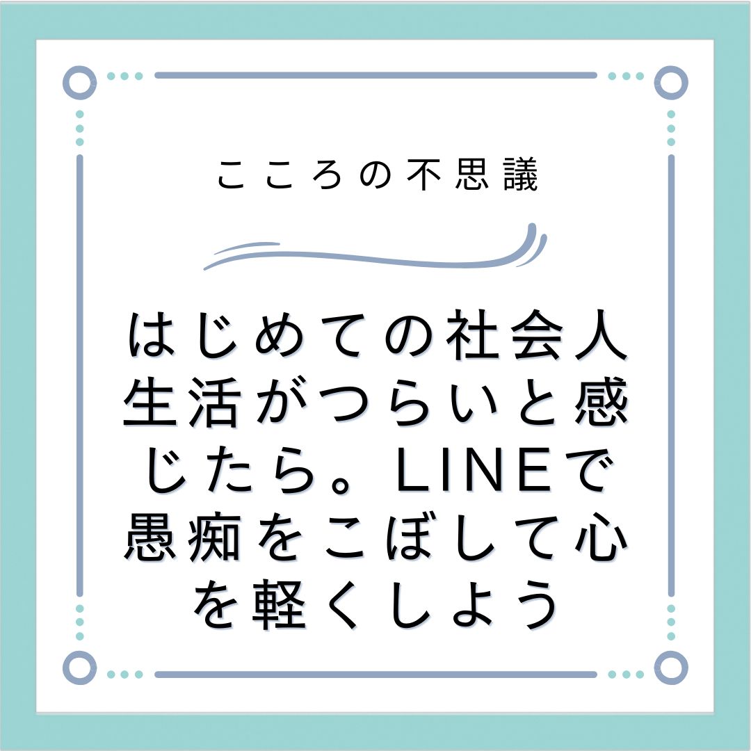 はじめての社会人生活がつらいと感じたら。LINEで愚痴をこぼして心を軽くしよう
