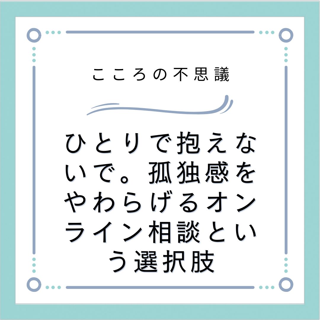 ひとりで抱えないで。孤独感をやわらげるオンライン相談という選択肢