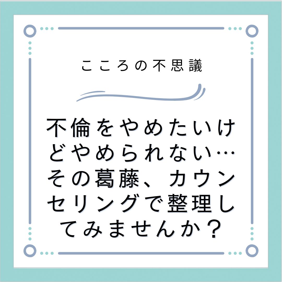 不倫をやめたいけどやめられない…その葛藤、カウンセリングで整理してみませんか？