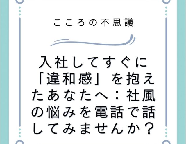 入社してすぐに「違和感」を抱えたあなたへ：社風の悩みを電話で話してみませんか？