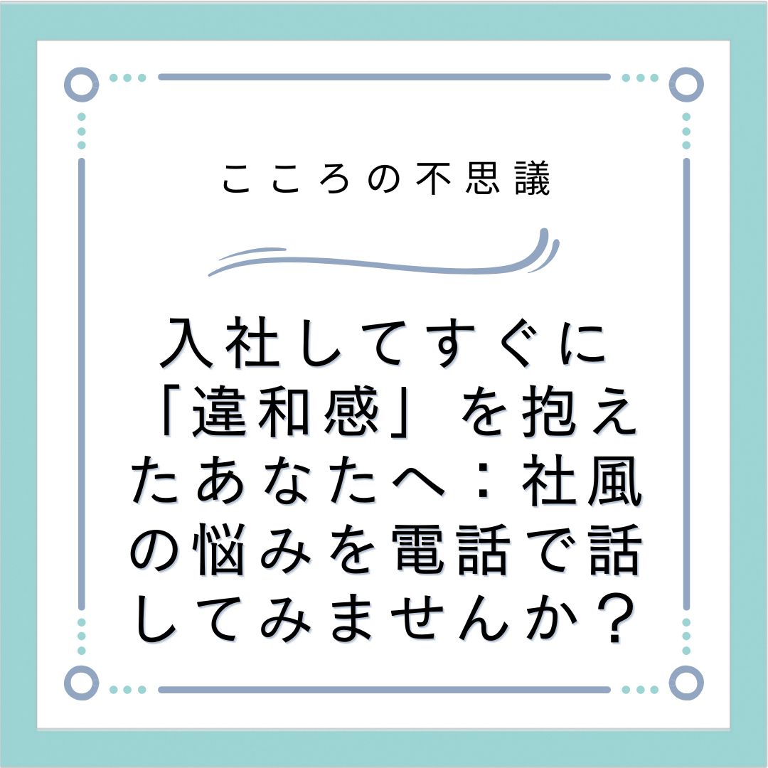 入社してすぐに「違和感」を抱えたあなたへ：社風の悩みを電話で話してみませんか？