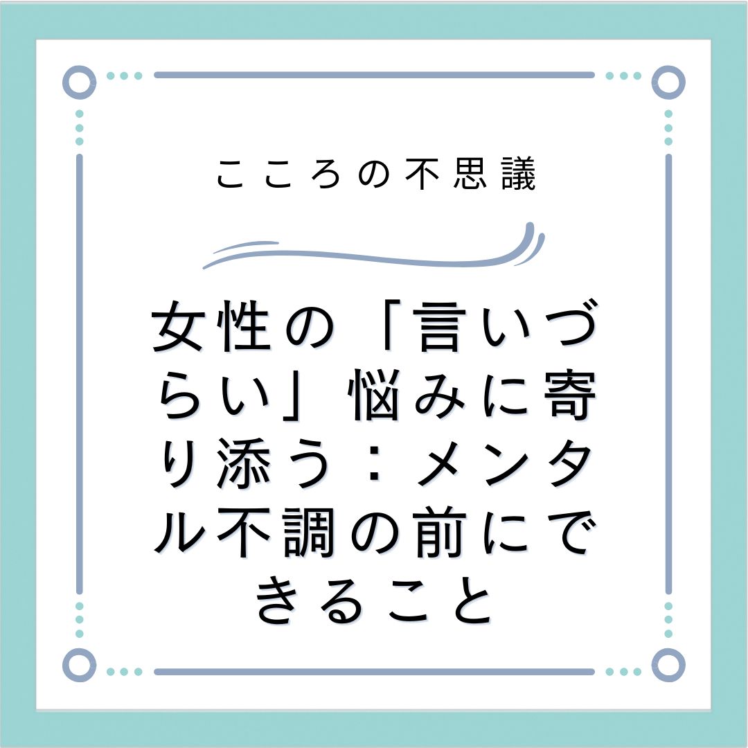 女性の「言いづらい」悩みに寄り添う：メンタル不調の前にできること