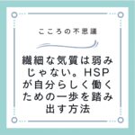 繊細な気質は弱みじゃない。HSPが自分らしく働くための一歩を踏み出す方法