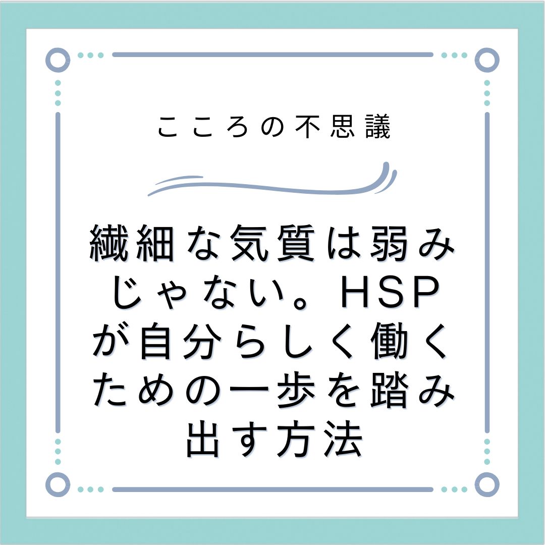 繊細な気質は弱みじゃない。HSPが自分らしく働くための一歩を踏み出す方法