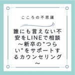 誰にも言えない不安をLINEで相談～新卒の“つらい”をサポートするカウンセリング～