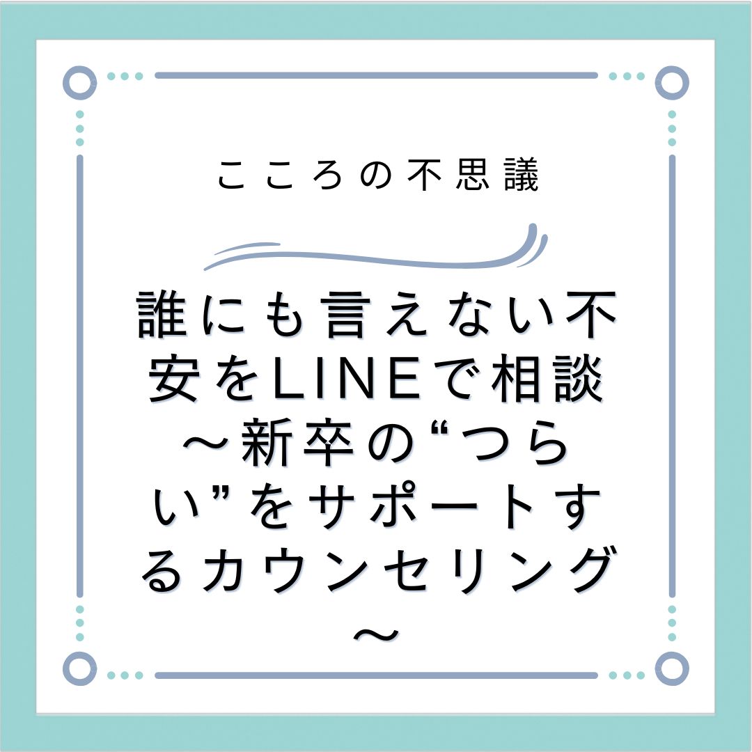 誰にも言えない不安をLINEで相談～新卒の“つらい”をサポートするカウンセリング～