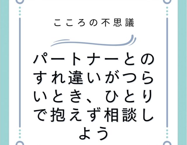 パートナーとのすれ違いがつらいとき、ひとりで抱えず相談しよう