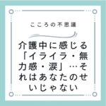 介護中に感じる「イライラ・無力感・涙」…それはあなたのせいじゃない