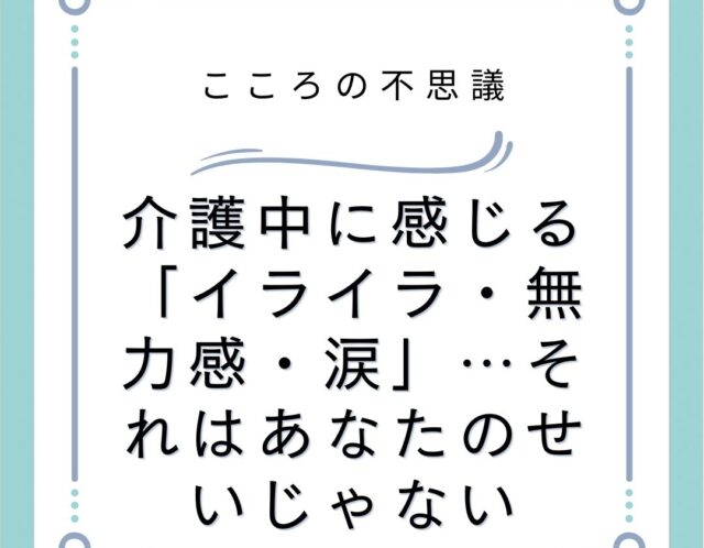 介護中に感じるイライラ無力感涙それはあなたのせいじゃない | 電話カウンセリングのリ・ハート 介護中に感じる「イライラ・無力感・涙」…それはあなたのせいじゃない