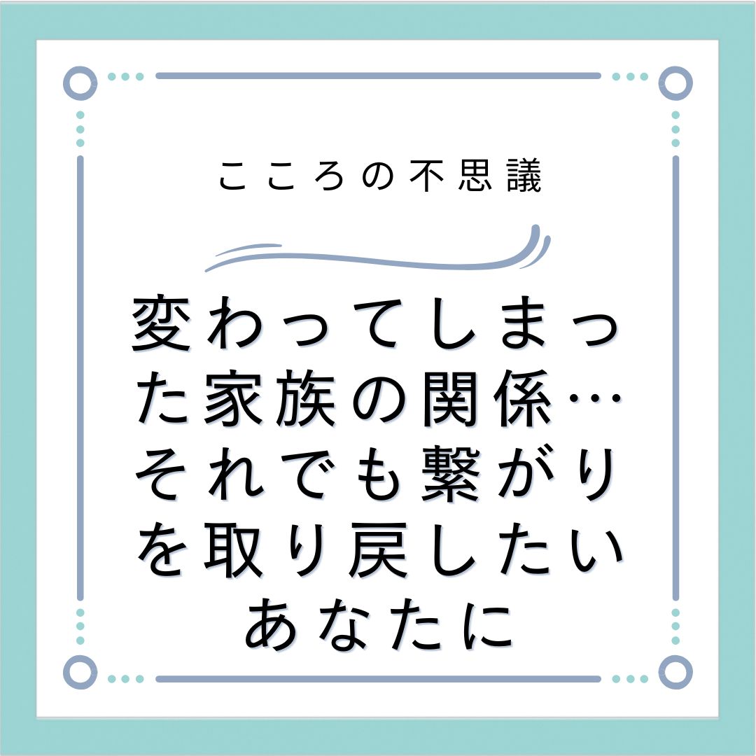 変わってしまった家族の関係…それでも繋がりを取り戻したいあなたに
