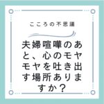 夫婦喧嘩のあと、心のモヤモヤを吐き出す場所ありますか？