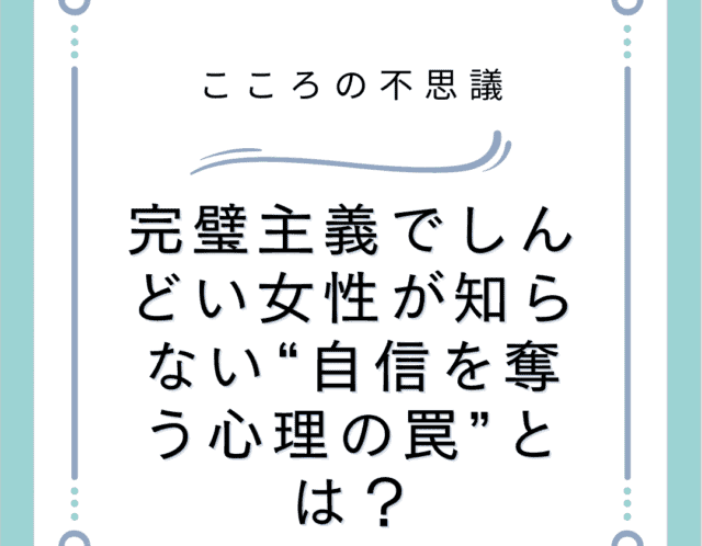 完璧主義でしんどい女性が知らない“自信を奪う心理の罠”とは？