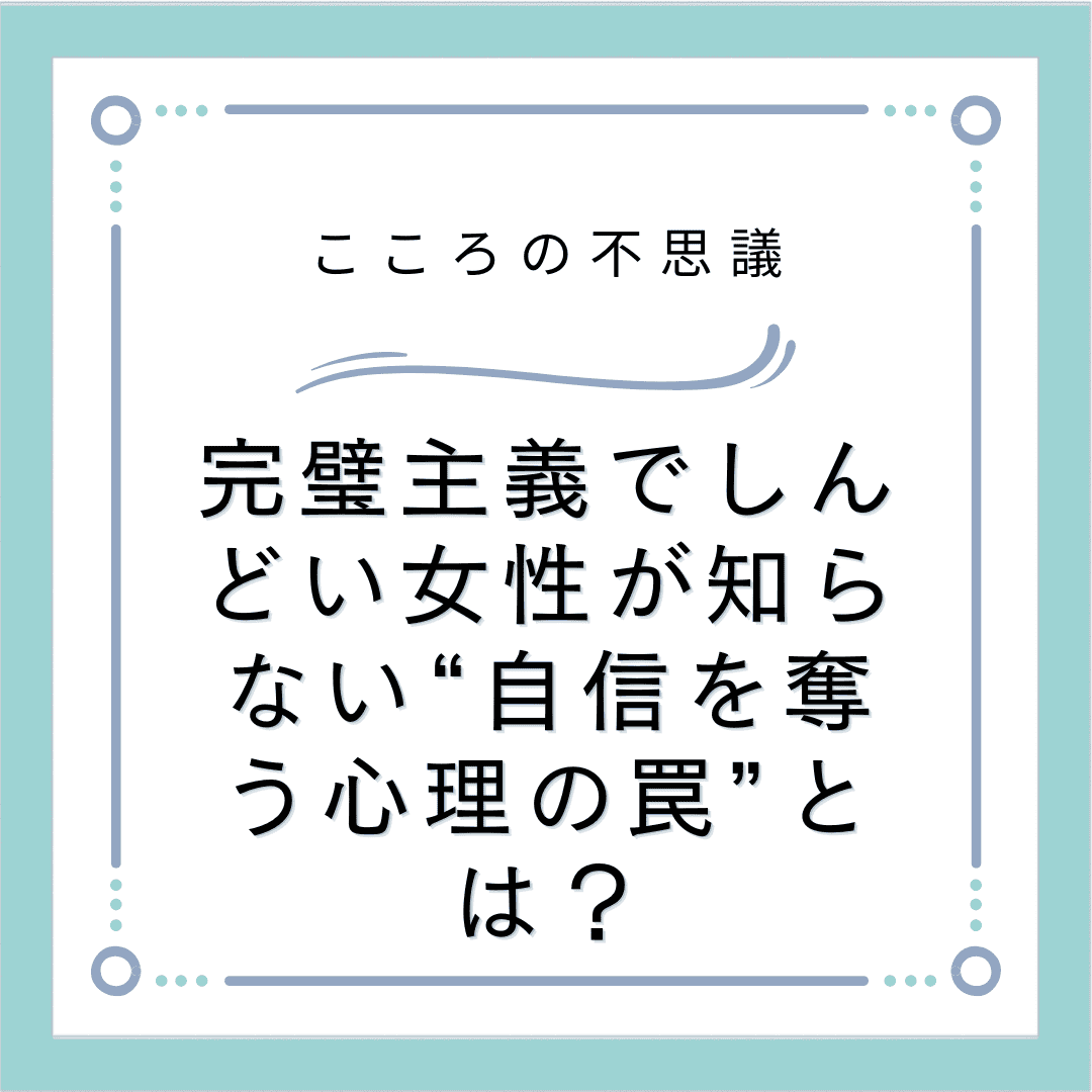 完璧主義でしんどい女性が知らない“自信を奪う心理の罠”とは？