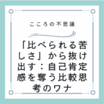 「比べられる苦しさ」から抜け出す：自己肯定感を奪う比較思考のワナ