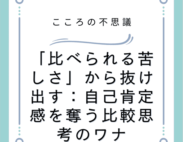 「比べられる苦しさ」から抜け出す：自己肯定感を奪う比較思考のワナ
