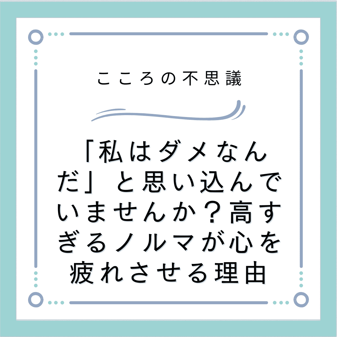 「私はダメなんだ」と思い込んでいませんか？高すぎるノルマが心を疲れさせる理由