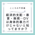 経済的支配・暴言・無視…DVは身体的暴力だけじゃないと知ってますか？