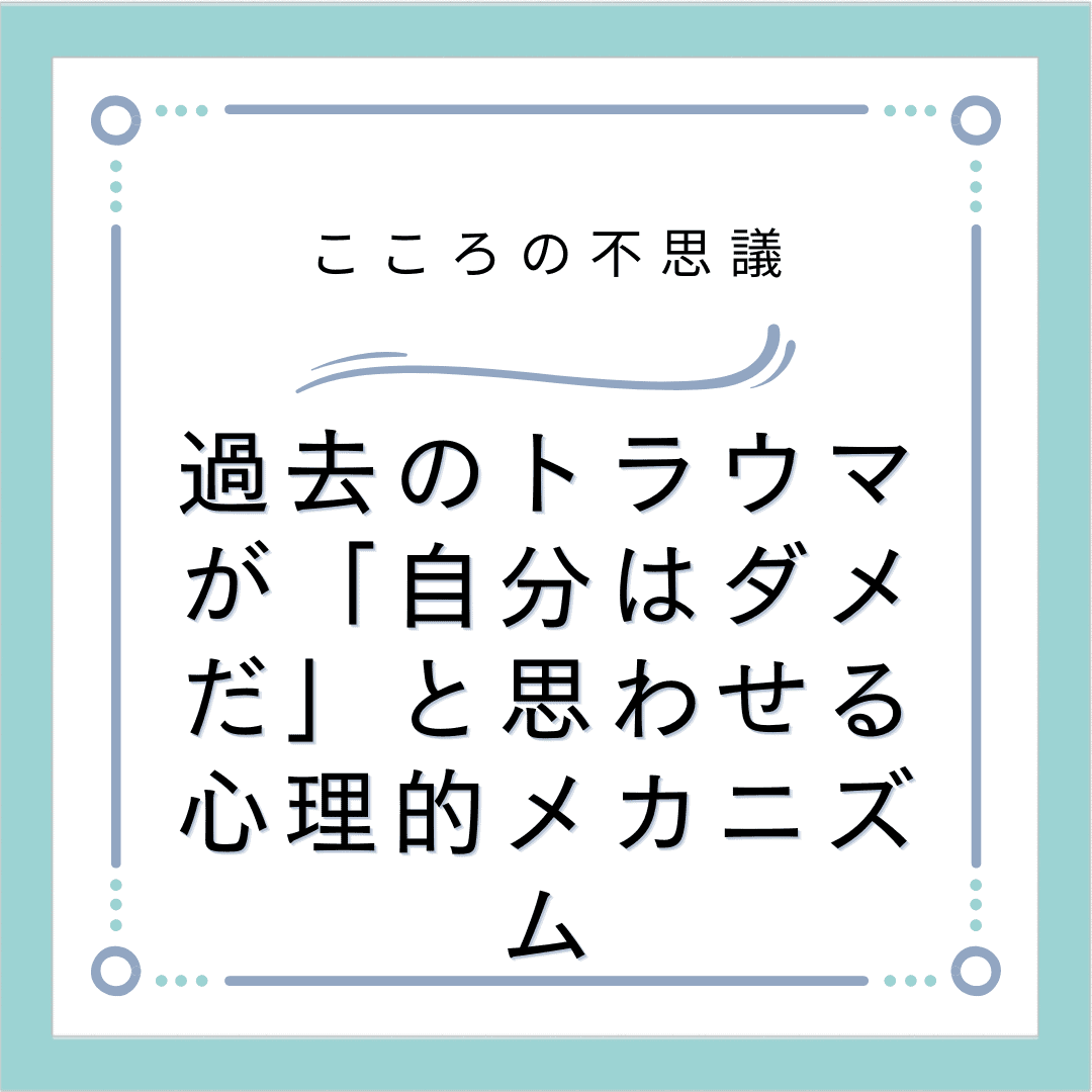 過去のトラウマが「自分はダメだ」と思わせる心理的メカニズム