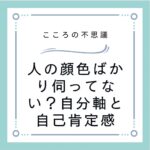 人の顔色ばかり伺ってない？自分軸と自己肯定感