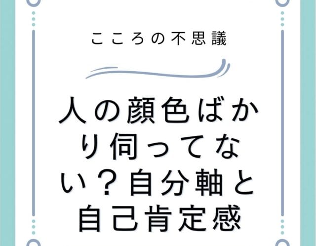 人の顔色ばかり伺ってない自分軸と自己肯定感 | 電話カウンセリングのリ・ハート 人の顔色ばかり伺ってない?自分軸と自己肯定感