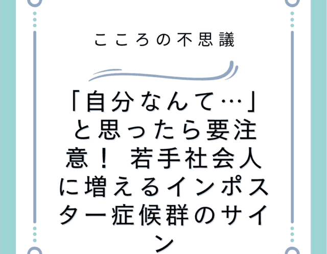 「自分なんて…」と思ったら要注意！ 若手社会人に増えるインポスター症候群のサイン