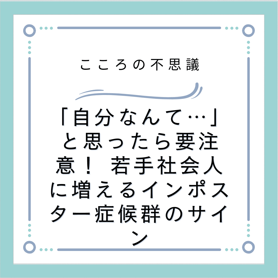 「自分なんて…」と思ったら要注意！ 若手社会人に増えるインポスター症候群のサイン